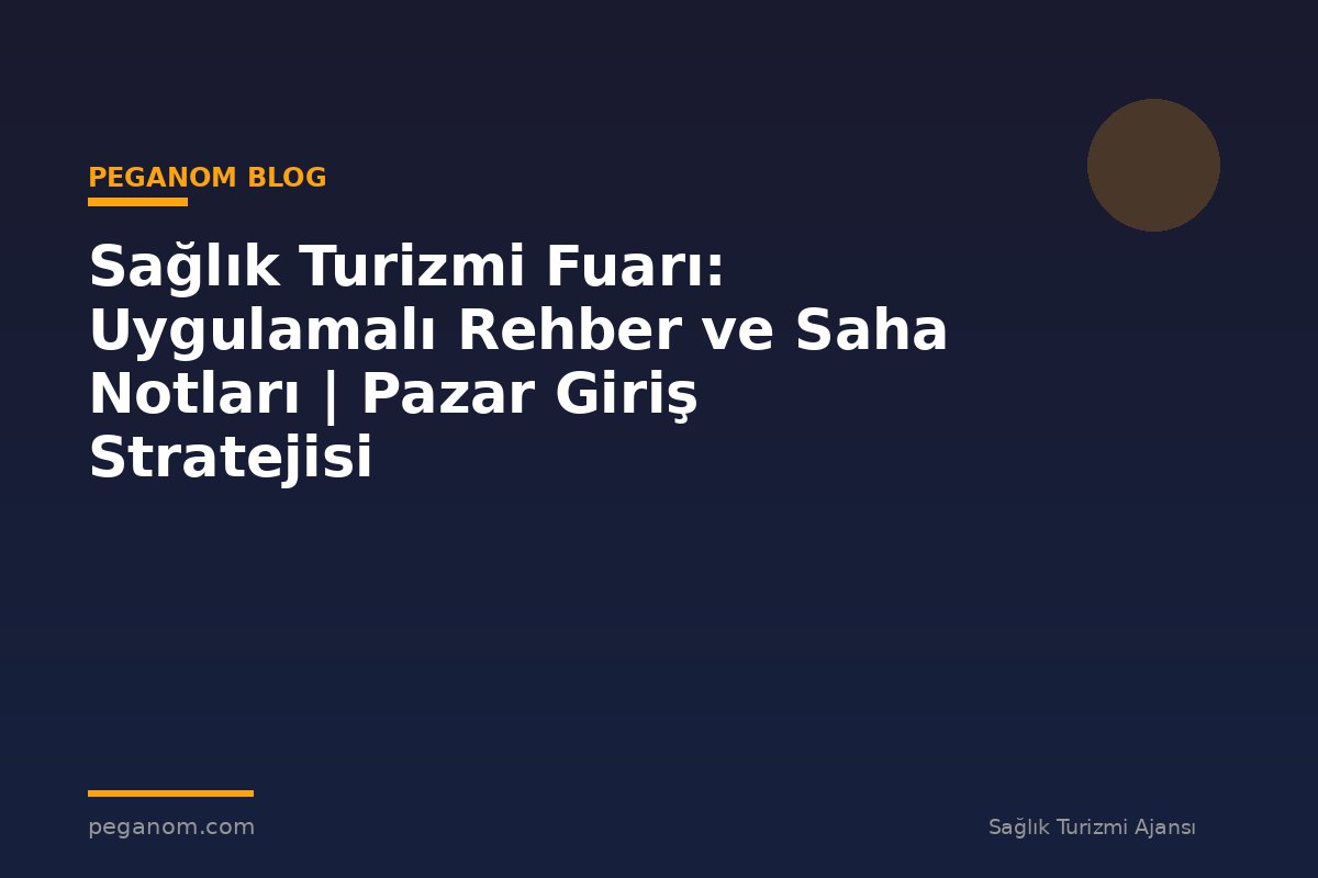 Sağlık Turizmi Fuarı: Uygulamalı Rehber ve Saha Notları | Pazar Giriş Stratejisi