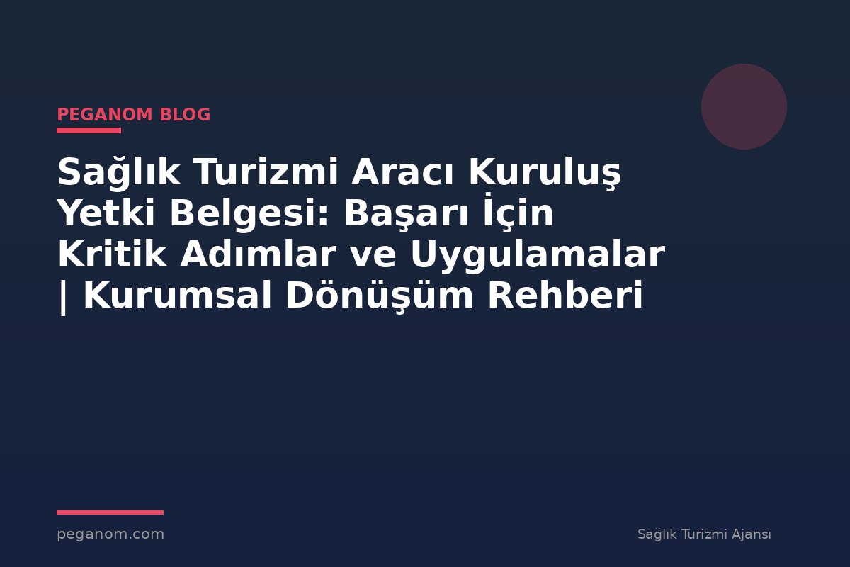 Sağlık Turizmi Aracı Kuruluş Yetki Belgesi: Başarı İçin Kritik Adımlar ve Uygulamalar | Kurumsal Dönüşüm Rehberi