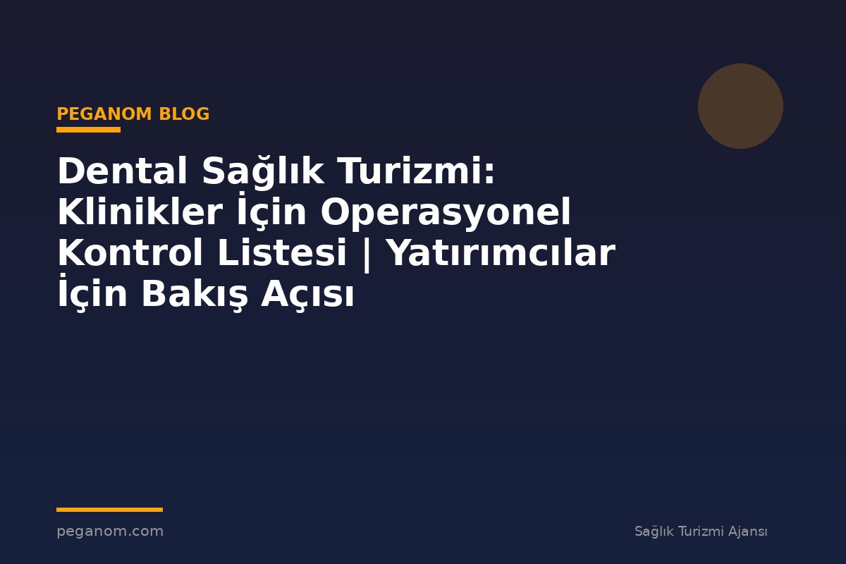 Dental Sağlık Turizmi: Klinikler İçin Operasyonel Kontrol Listesi | Yatırımcılar İçin Bakış Açısı