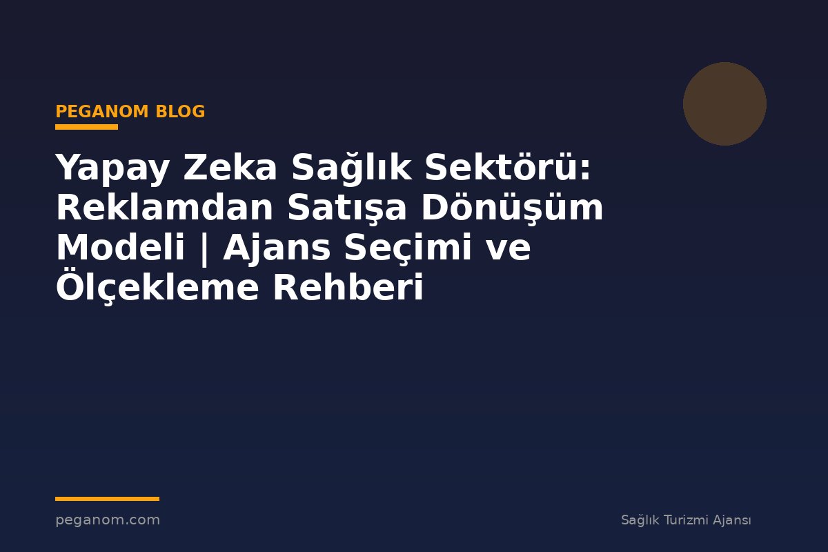 Yapay Zeka Sağlık Sektörü: Reklamdan Satışa Dönüşüm Modeli | Ajans Seçimi ve Ölçekleme Rehberi