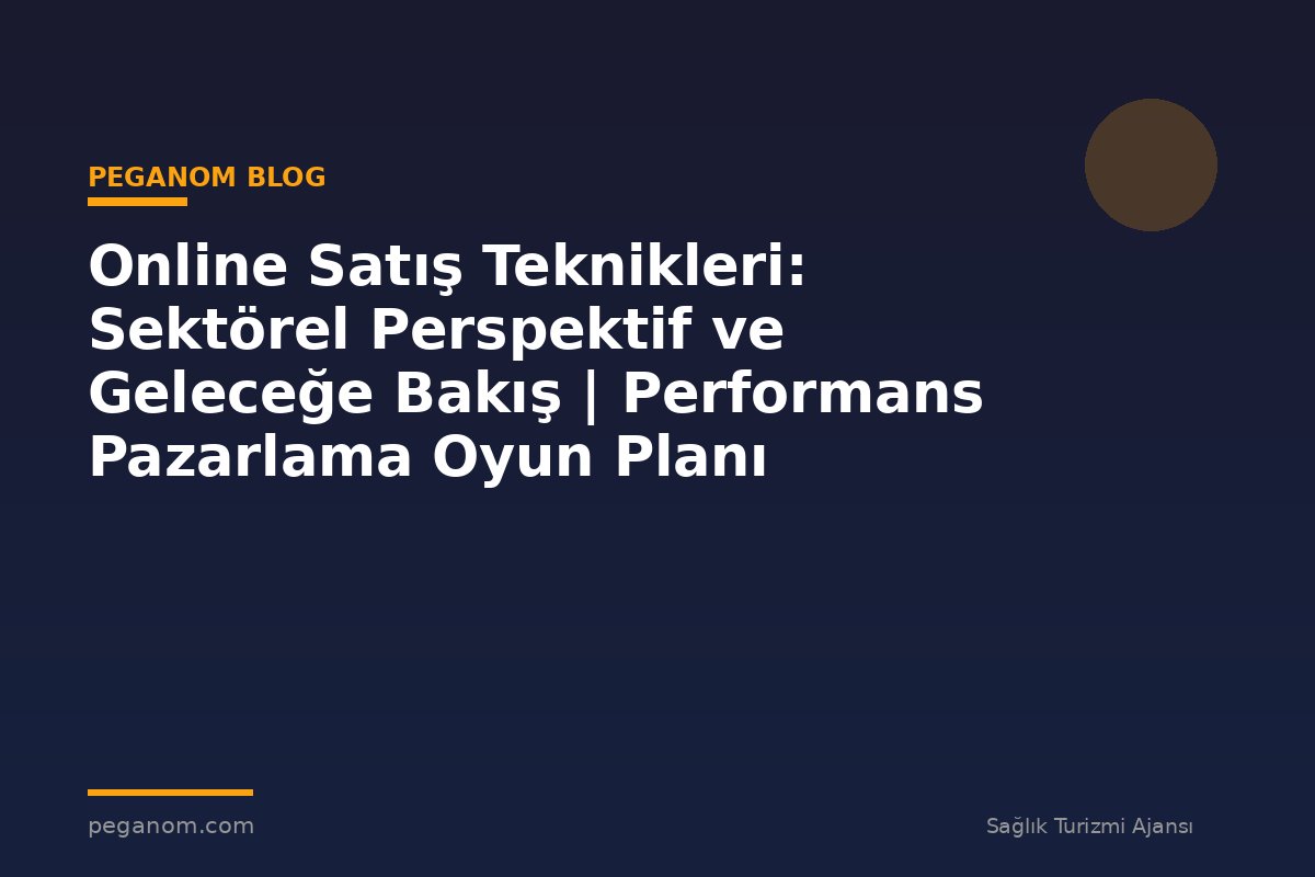 Online Satış Teknikleri: Sektörel Perspektif ve Geleceğe Bakış | Performans Pazarlama Oyun Planı