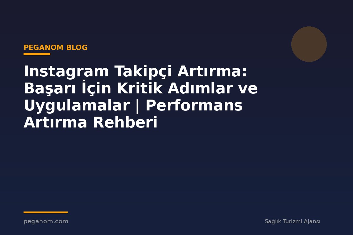 Instagram Takipçi Artırma: Başarı İçin Kritik Adımlar ve Uygulamalar | Performans Artırma Rehberi