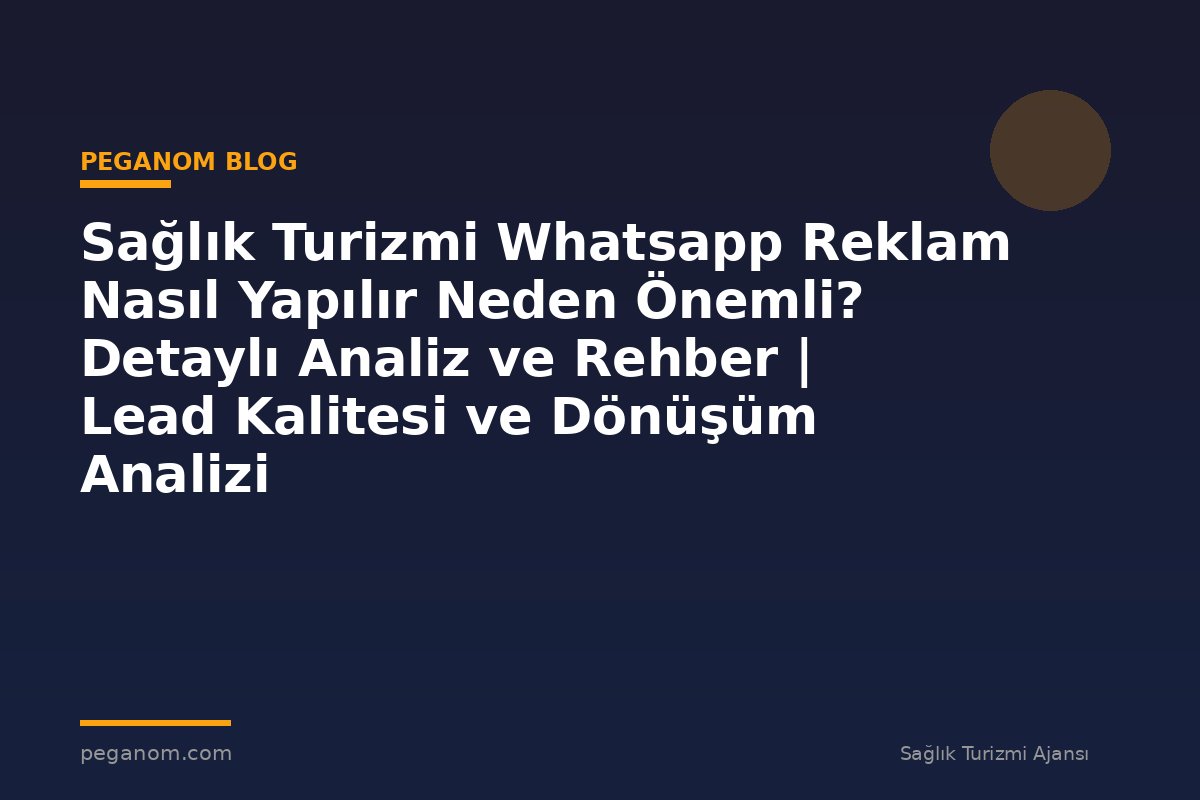 Sağlık Turizmi Whatsapp Reklam Nasıl Yapılır Neden Önemli? Detaylı Analiz ve Rehber | Lead Kalitesi ve Dönüşüm Analizi