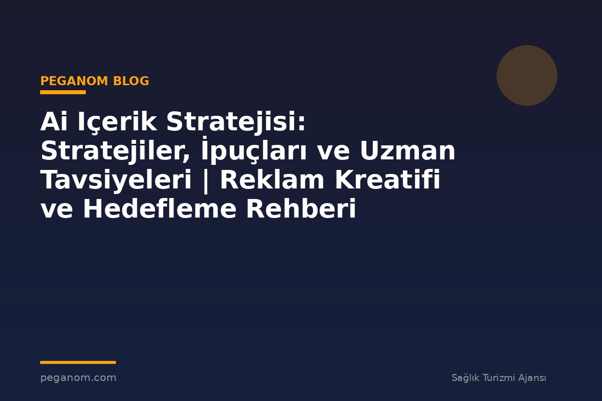 Ai Içerik Stratejisi: Stratejiler, İpuçları ve Uzman Tavsiyeleri | Reklam Kreatifi ve Hedefleme Rehberi