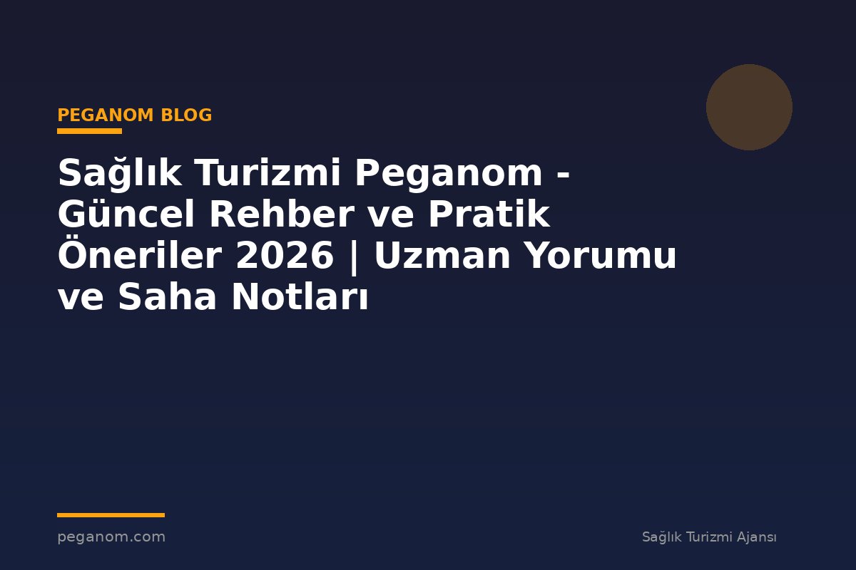 Sağlık Turizmi Peganom - Güncel Rehber ve Pratik Öneriler 2026 | Uzman Yorumu ve Saha Notları