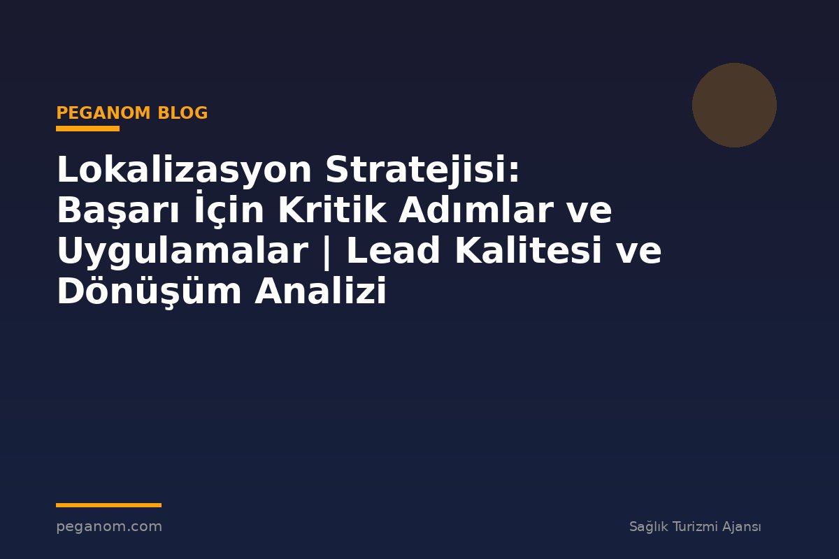 Lokalizasyon Stratejisi: Başarı İçin Kritik Adımlar ve Uygulamalar | Lead Kalitesi ve Dönüşüm Analizi