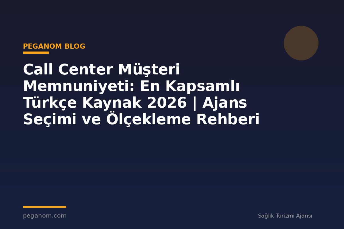 Call Center Müşteri Memnuniyeti: En Kapsamlı Türkçe Kaynak 2026 | Ajans Seçimi ve Ölçekleme Rehberi