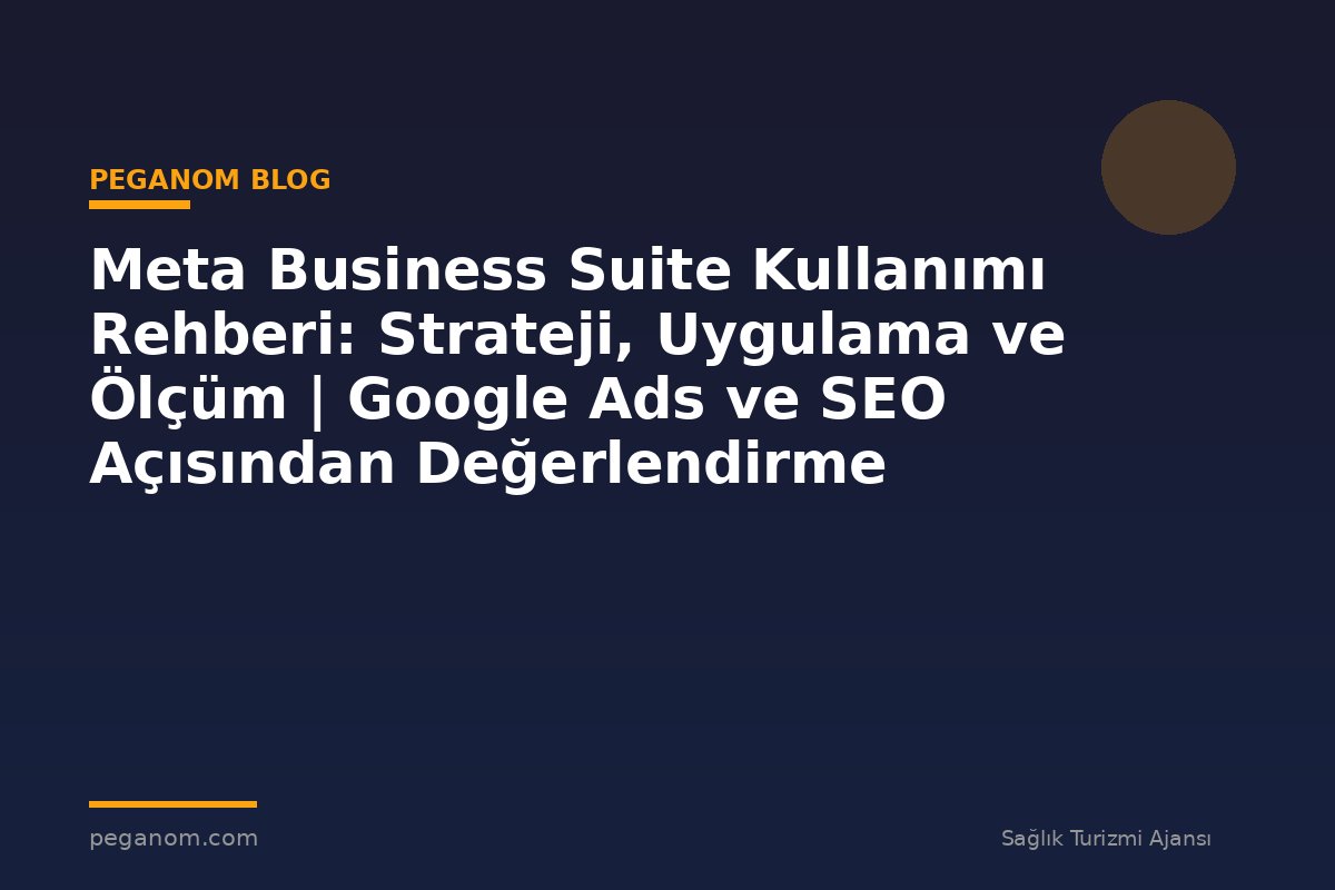 Meta Business Suite Kullanımı Rehberi: Strateji, Uygulama ve Ölçüm | Google Ads ve SEO Açısından Değerlendirme
