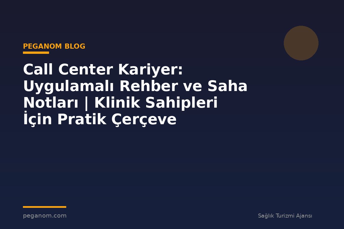 Call Center Kariyer: Uygulamalı Rehber ve Saha Notları | Klinik Sahipleri İçin Pratik Çerçeve