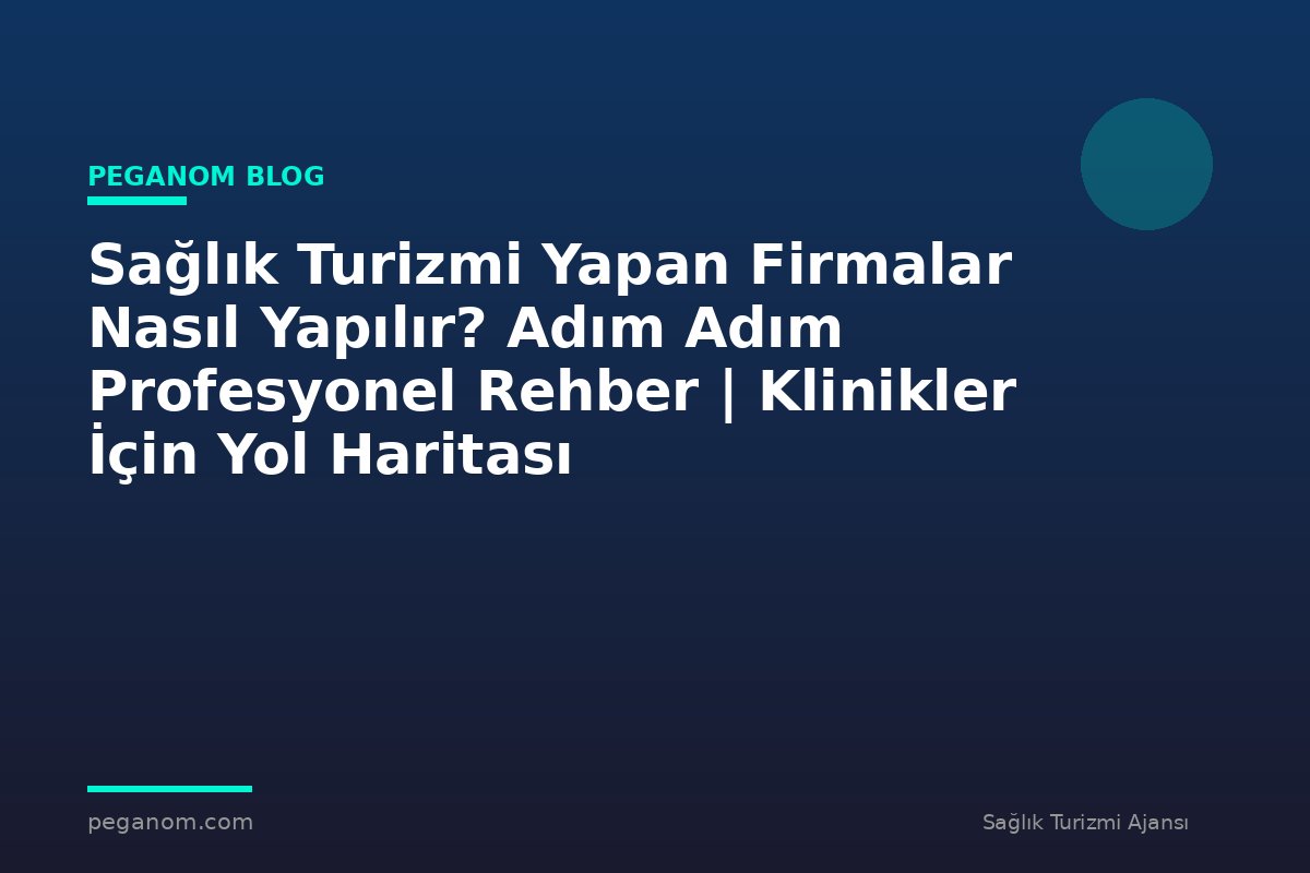 Sağlık Turizmi Yapan Firmalar Nasıl Yapılır? Adım Adım Profesyonel Rehber | Klinikler İçin Yol Haritası