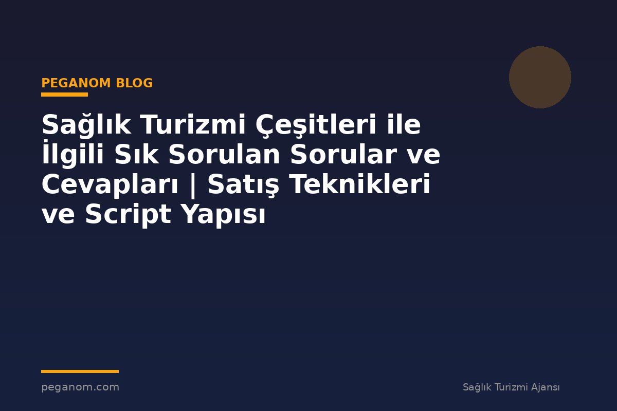 Sağlık Turizmi Çeşitleri ile İlgili Sık Sorulan Sorular ve Cevapları | Satış Teknikleri ve Script Yapısı