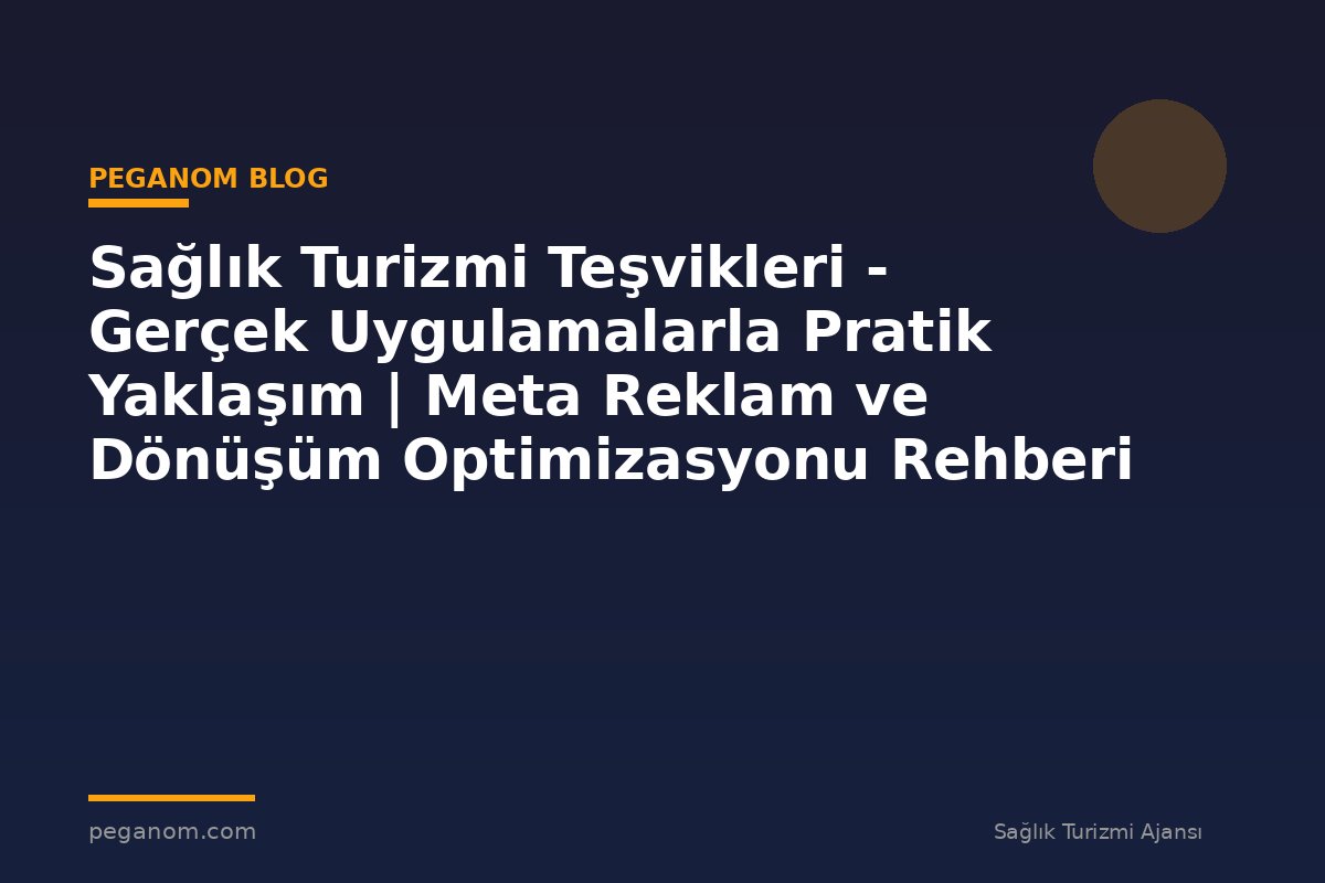 Sağlık Turizmi Teşvikleri - Gerçek Uygulamalarla Pratik Yaklaşım | Meta Reklam ve Dönüşüm Optimizasyonu Rehberi