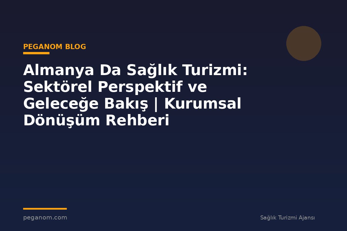Almanya Da Sağlık Turizmi: Sektörel Perspektif ve Geleceğe Bakış | Kurumsal Dönüşüm Rehberi
