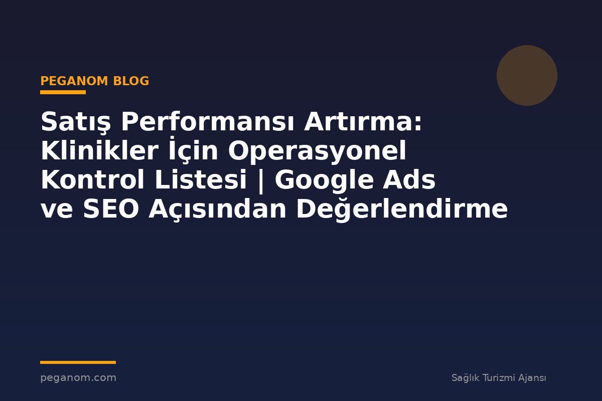 Satış Performansı Artırma: Klinikler İçin Operasyonel Kontrol Listesi | Google Ads ve SEO Açısından Değerlendirme