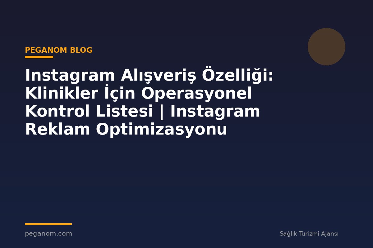 Instagram Alışveriş Özelliği: Klinikler İçin Operasyonel Kontrol Listesi | Instagram Reklam Optimizasyonu