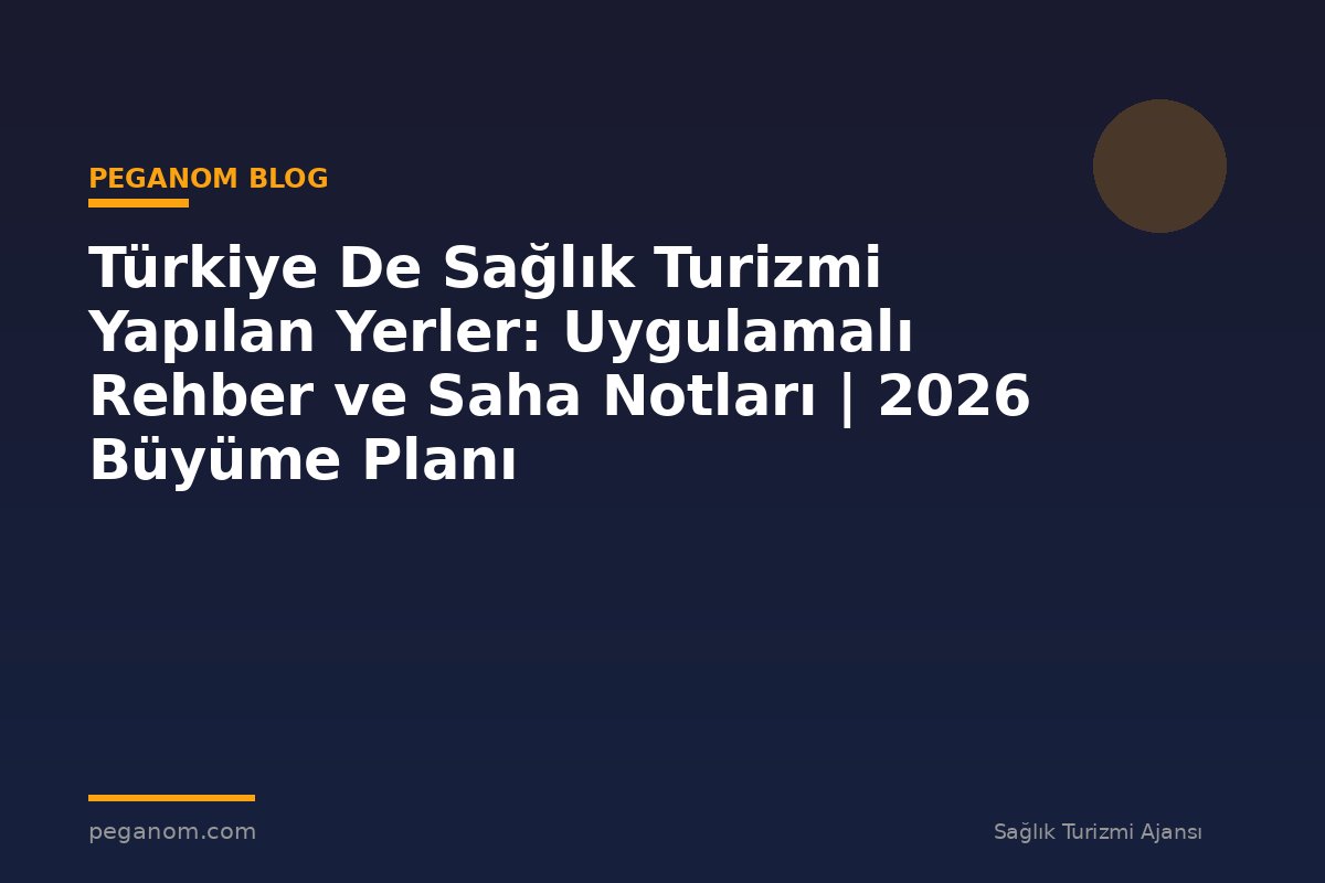 Türkiye De Sağlık Turizmi Yapılan Yerler: Uygulamalı Rehber ve Saha Notları | 2026 Büyüme Planı