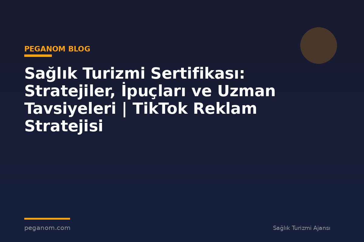 Sağlık Turizmi Sertifikası: Stratejiler, İpuçları ve Uzman Tavsiyeleri | TikTok Reklam Stratejisi