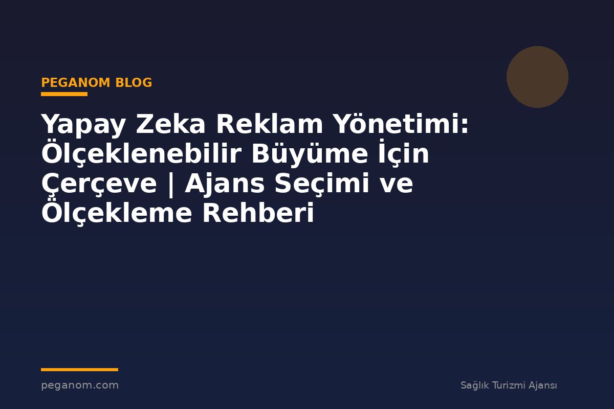Yapay Zeka Reklam Yönetimi: Ölçeklenebilir Büyüme İçin Çerçeve | Ajans Seçimi ve Ölçekleme Rehberi