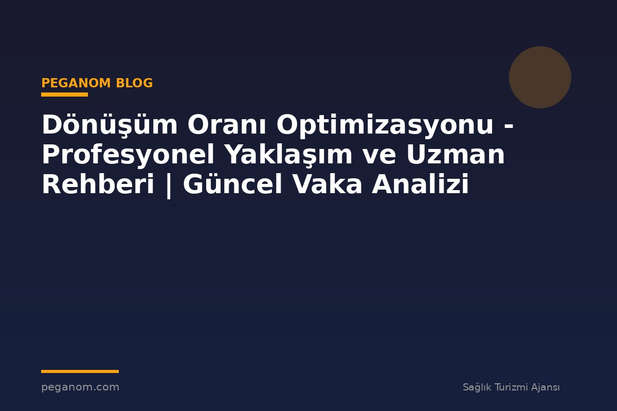Dönüşüm Oranı Optimizasyonu - Profesyonel Yaklaşım ve Uzman Rehberi | Güncel Vaka Analizi