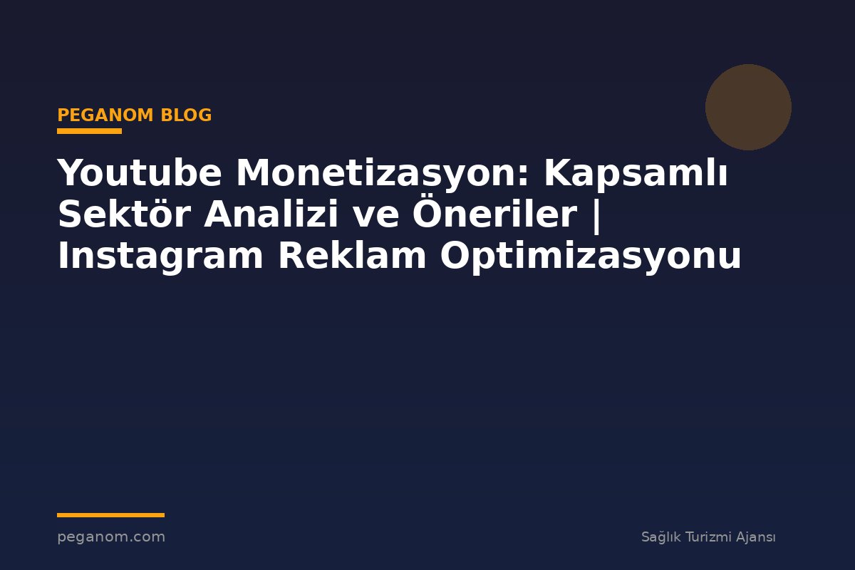 Youtube Monetizasyon: Kapsamlı Sektör Analizi ve Öneriler | Instagram Reklam Optimizasyonu