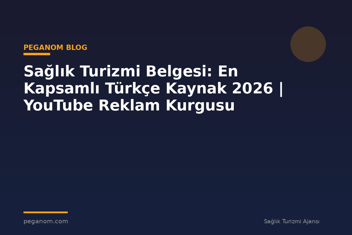 Sağlık Turizmi Belgesi: En Kapsamlı Türkçe Kaynak 2026 | YouTube Reklam Kurgusu