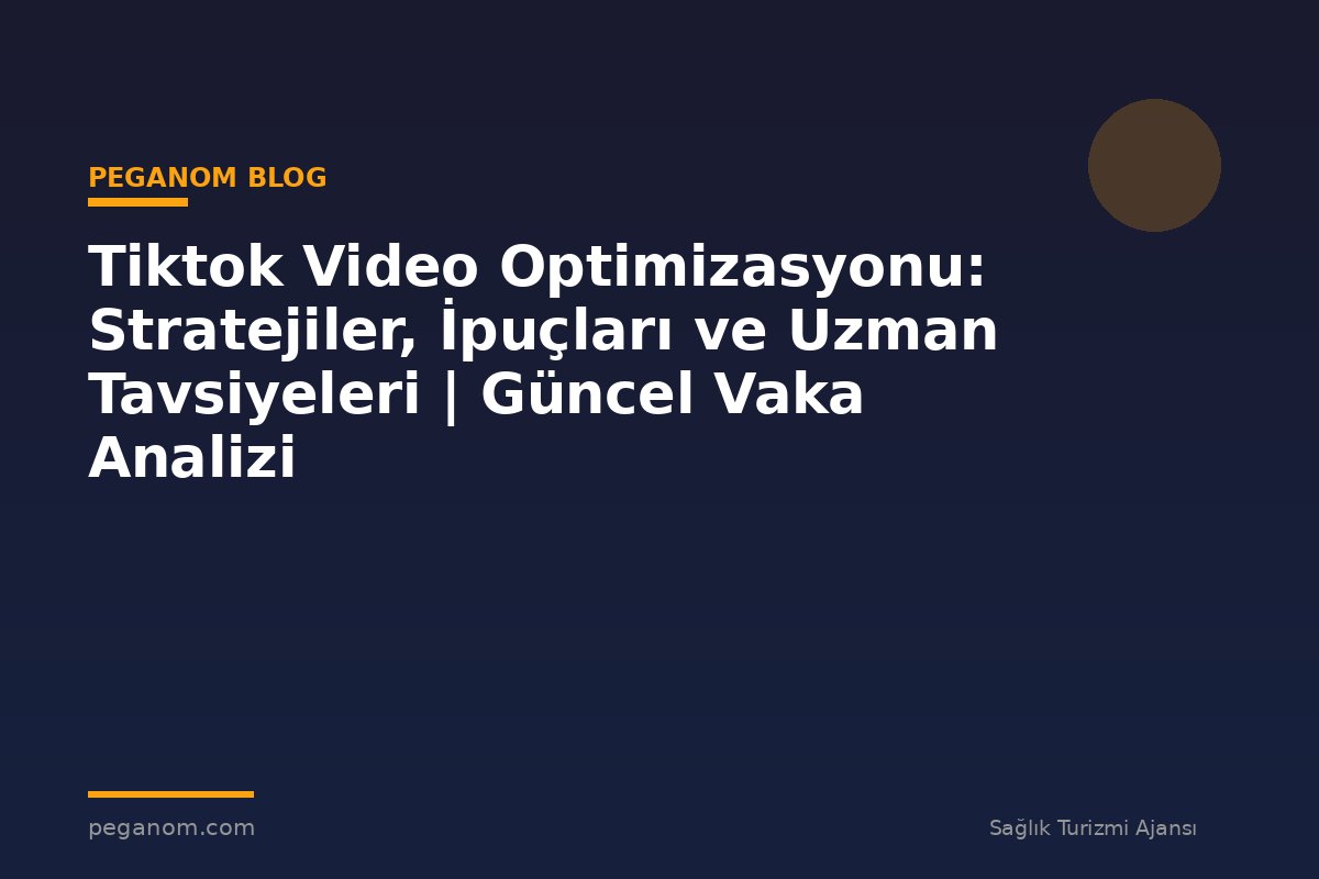 Tiktok Video Optimizasyonu: Stratejiler, İpuçları ve Uzman Tavsiyeleri | Güncel Vaka Analizi