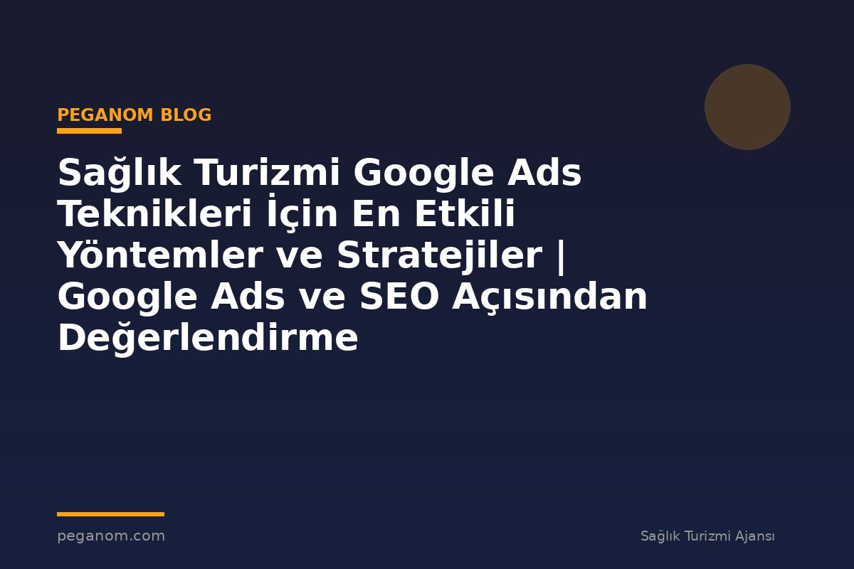 Sağlık Turizmi Google Ads Teknikleri İçin En Etkili Yöntemler ve Stratejiler | Google Ads ve SEO Açısından Değerlendirme