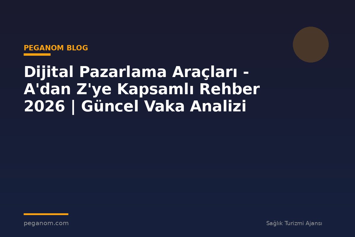 Dijital Pazarlama Araçları - A'dan Z'ye Kapsamlı Rehber 2026 | Güncel Vaka Analizi