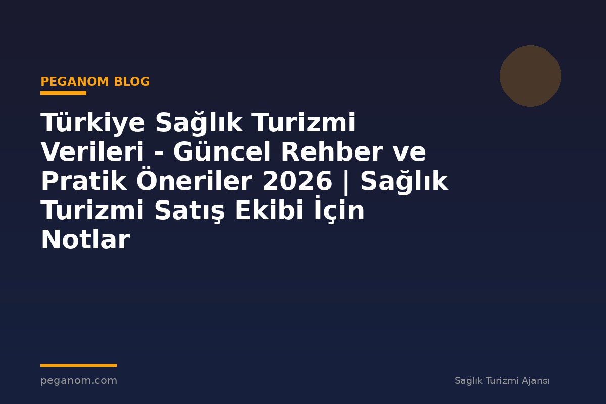 Türkiye Sağlık Turizmi Verileri - Güncel Rehber ve Pratik Öneriler 2026 | Sağlık Turizmi Satış Ekibi İçin Notlar