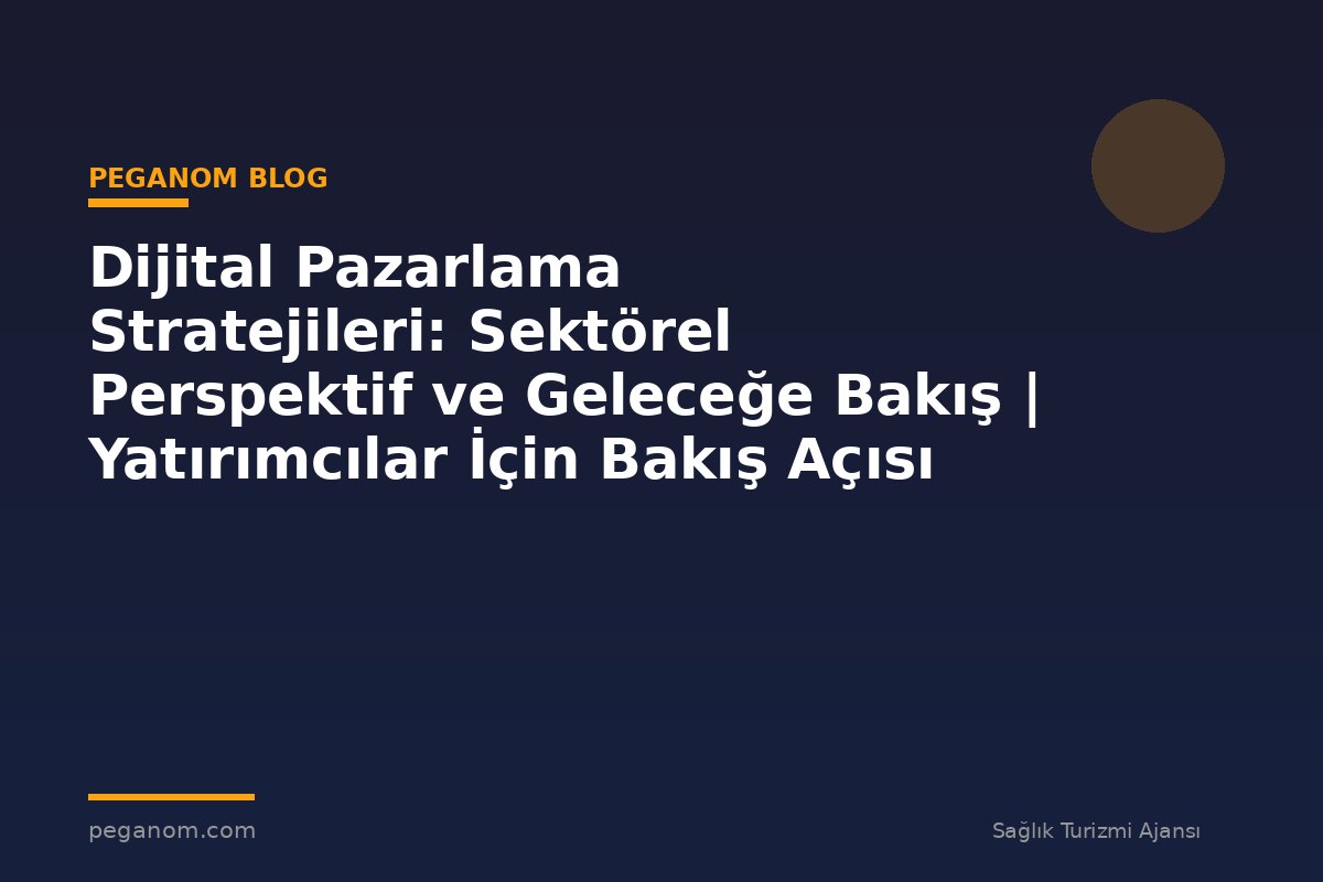 Dijital Pazarlama Stratejileri: Sektörel Perspektif ve Geleceğe Bakış | Yatırımcılar İçin Bakış Açısı