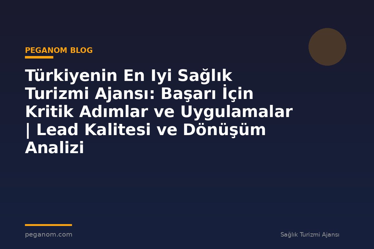 Türkiyenin En Iyi Sağlık Turizmi Ajansı: Başarı İçin Kritik Adımlar ve Uygulamalar | Lead Kalitesi ve Dönüşüm Analizi