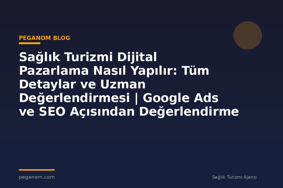Sağlık Turizmi Dijital Pazarlama Nasıl Yapılır: Tüm Detaylar ve Uzman Değerlendirmesi | Google Ads ve SEO Açısından Değerlendirme
