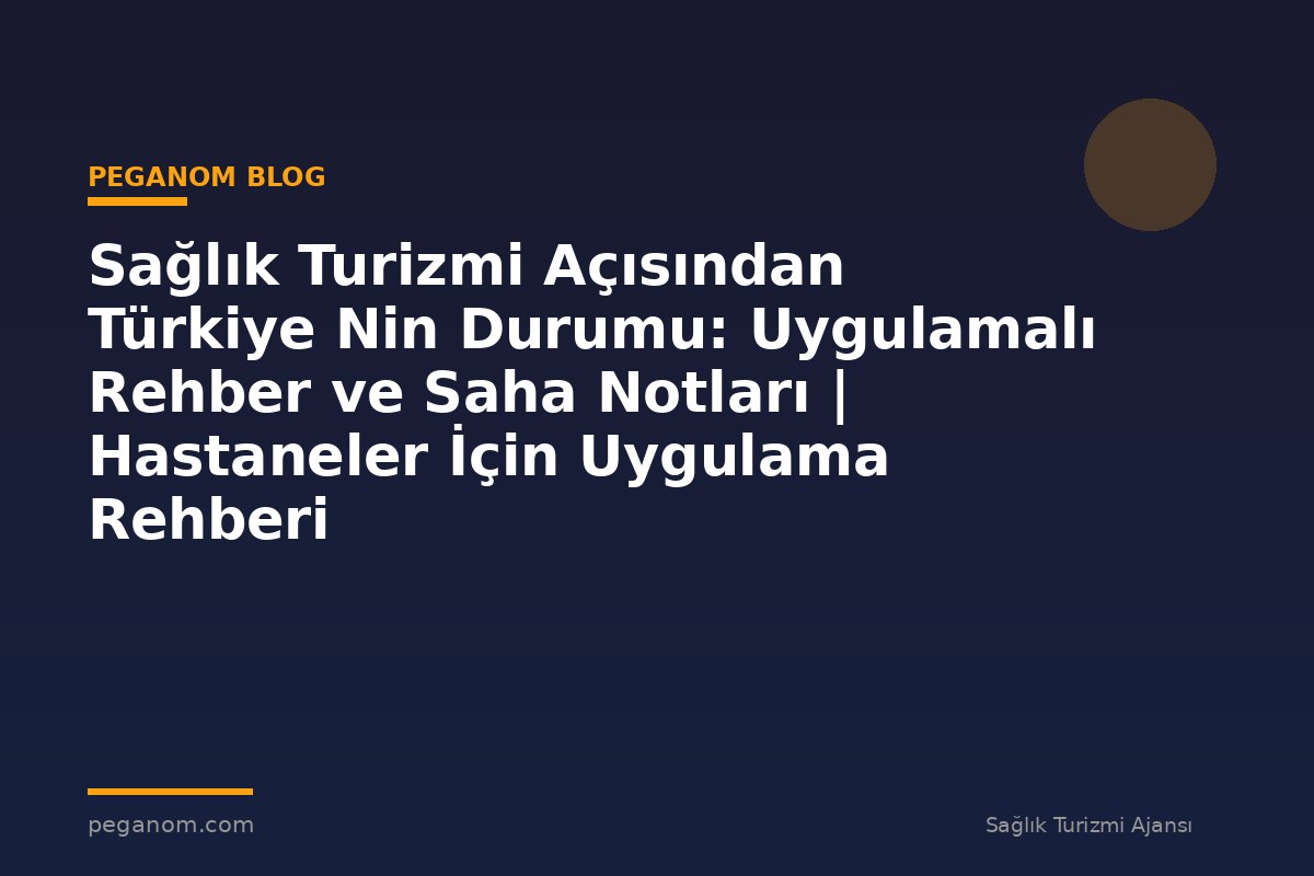 Sağlık Turizmi Açısından Türkiye Nin Durumu: Uygulamalı Rehber ve Saha Notları | Hastaneler İçin Uygulama Rehberi