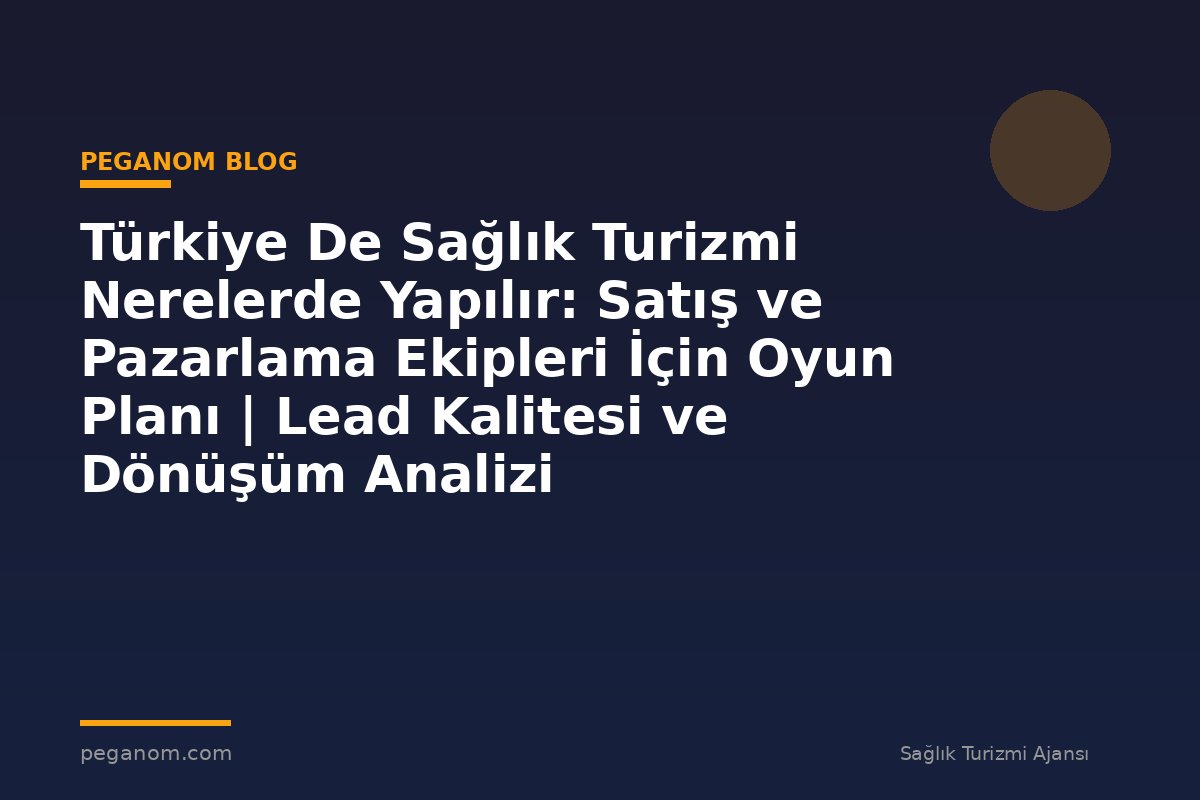 Türkiye De Sağlık Turizmi Nerelerde Yapılır: Satış ve Pazarlama Ekipleri İçin Oyun Planı | Lead Kalitesi ve Dönüşüm Analizi