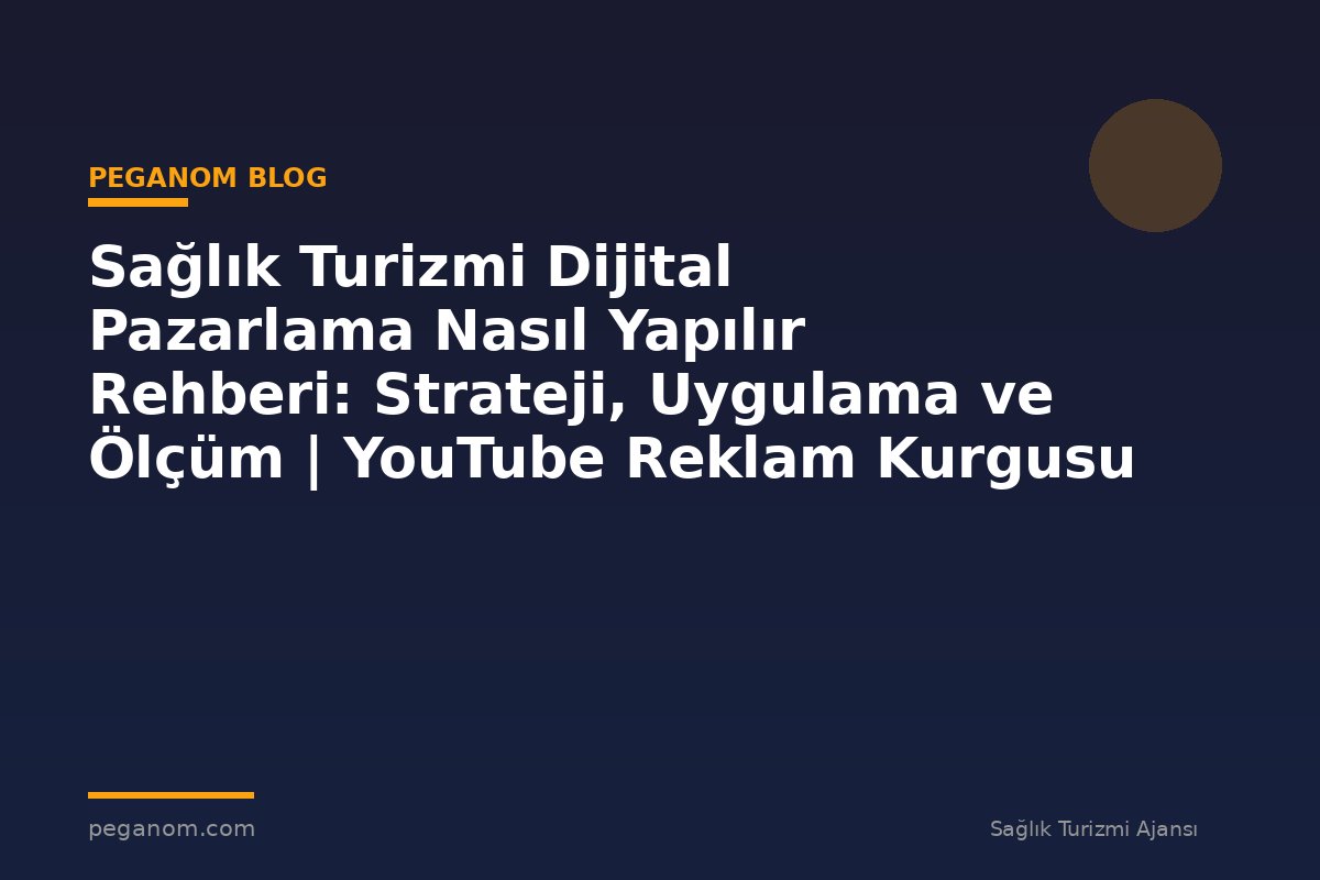 Sağlık Turizmi Dijital Pazarlama Nasıl Yapılır Rehberi: Strateji, Uygulama ve Ölçüm | YouTube Reklam Kurgusu