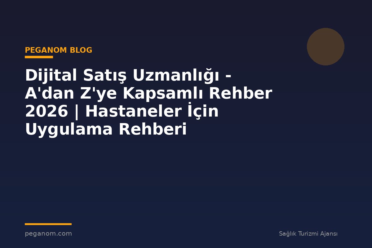 Dijital Satış Uzmanlığı - A'dan Z'ye Kapsamlı Rehber 2026 | Hastaneler İçin Uygulama Rehberi