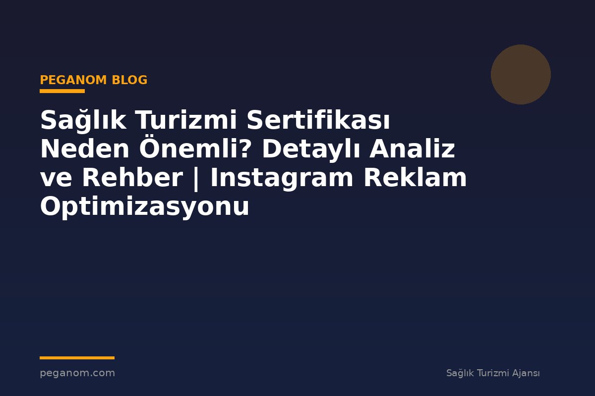 Sağlık Turizmi Sertifikası Neden Önemli? Detaylı Analiz ve Rehber | Instagram Reklam Optimizasyonu