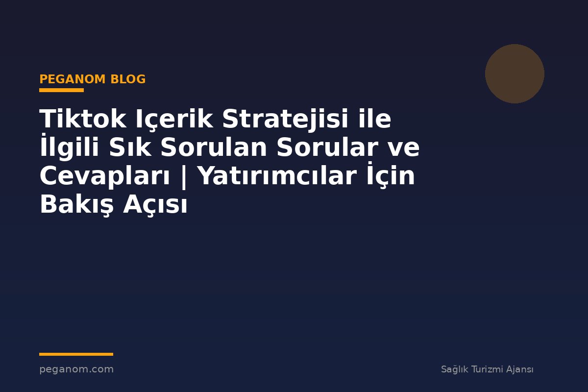 Tiktok Içerik Stratejisi ile İlgili Sık Sorulan Sorular ve Cevapları | Yatırımcılar İçin Bakış Açısı