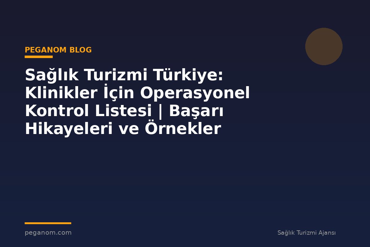 Sağlık Turizmi Türkiye: Klinikler İçin Operasyonel Kontrol Listesi | Başarı Hikayeleri ve Örnekler