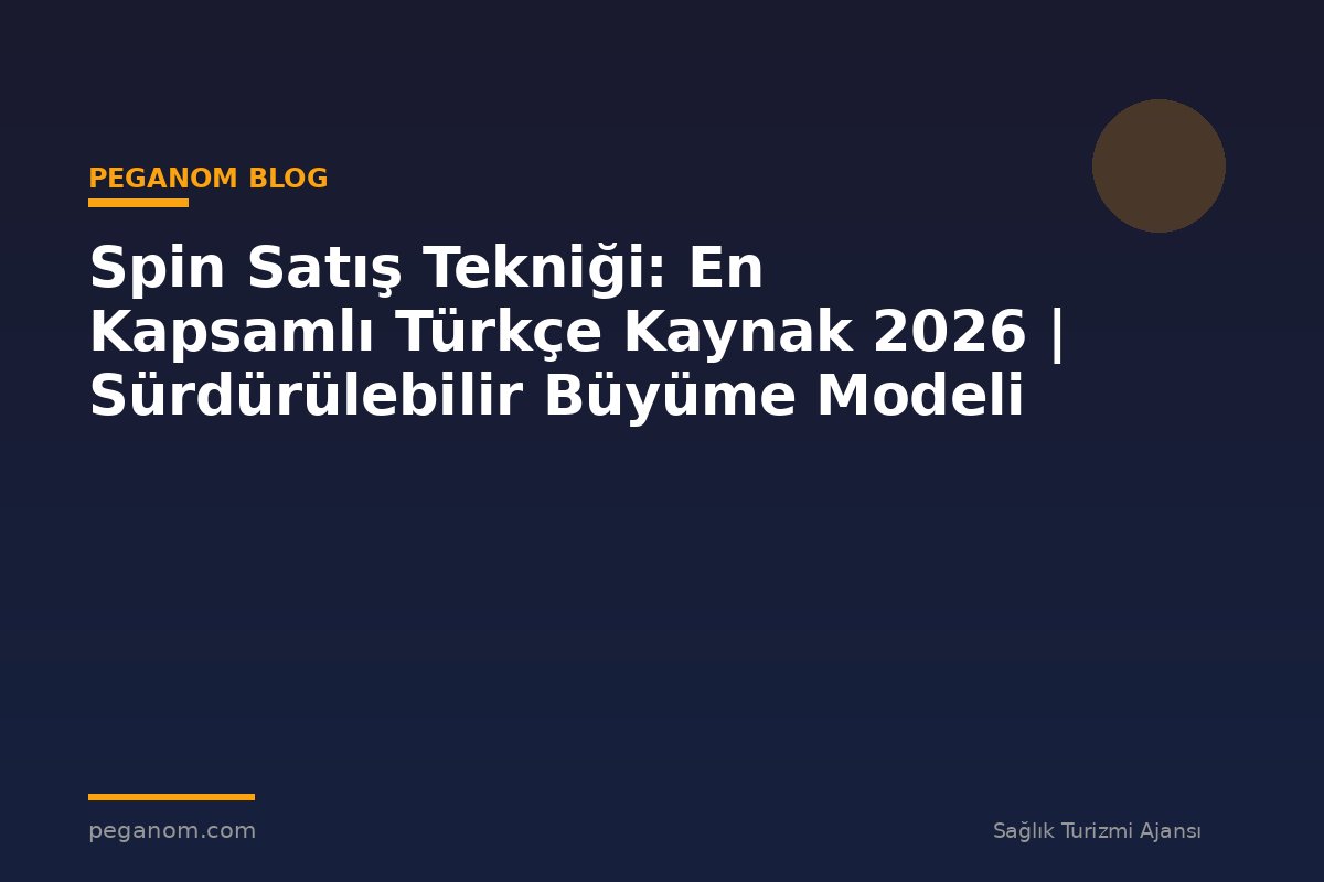 Spin Satış Tekniği: En Kapsamlı Türkçe Kaynak 2026 | Sürdürülebilir Büyüme Modeli