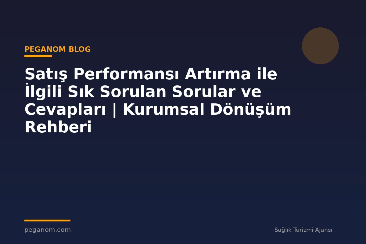 Satış Performansı Artırma ile İlgili Sık Sorulan Sorular ve Cevapları | Kurumsal Dönüşüm Rehberi