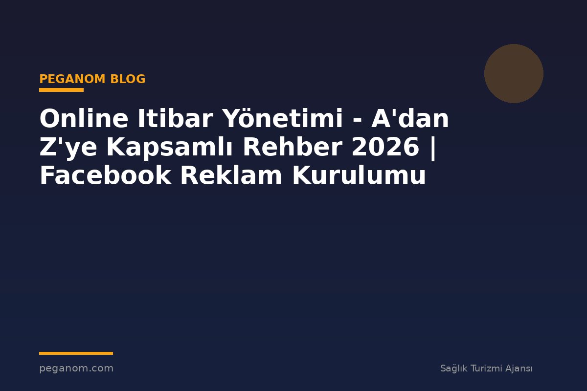 Online Itibar Yönetimi - A'dan Z'ye Kapsamlı Rehber 2026 | Facebook Reklam Kurulumu