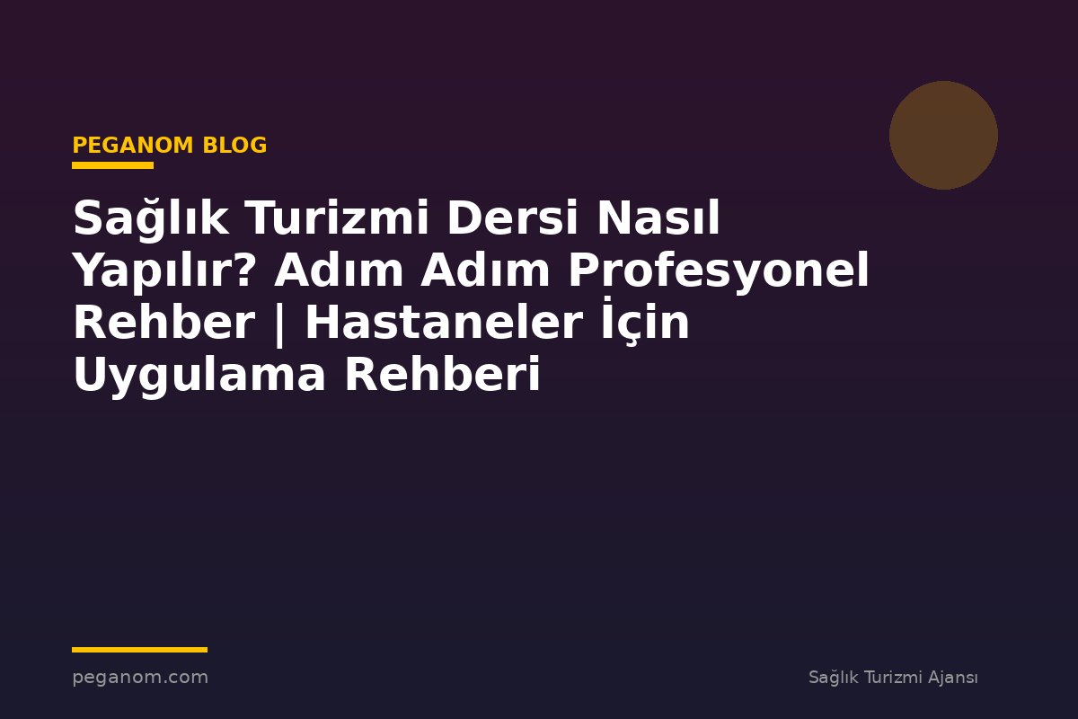 Sağlık Turizmi Dersi Nasıl Yapılır? Adım Adım Profesyonel Rehber | Hastaneler İçin Uygulama Rehberi