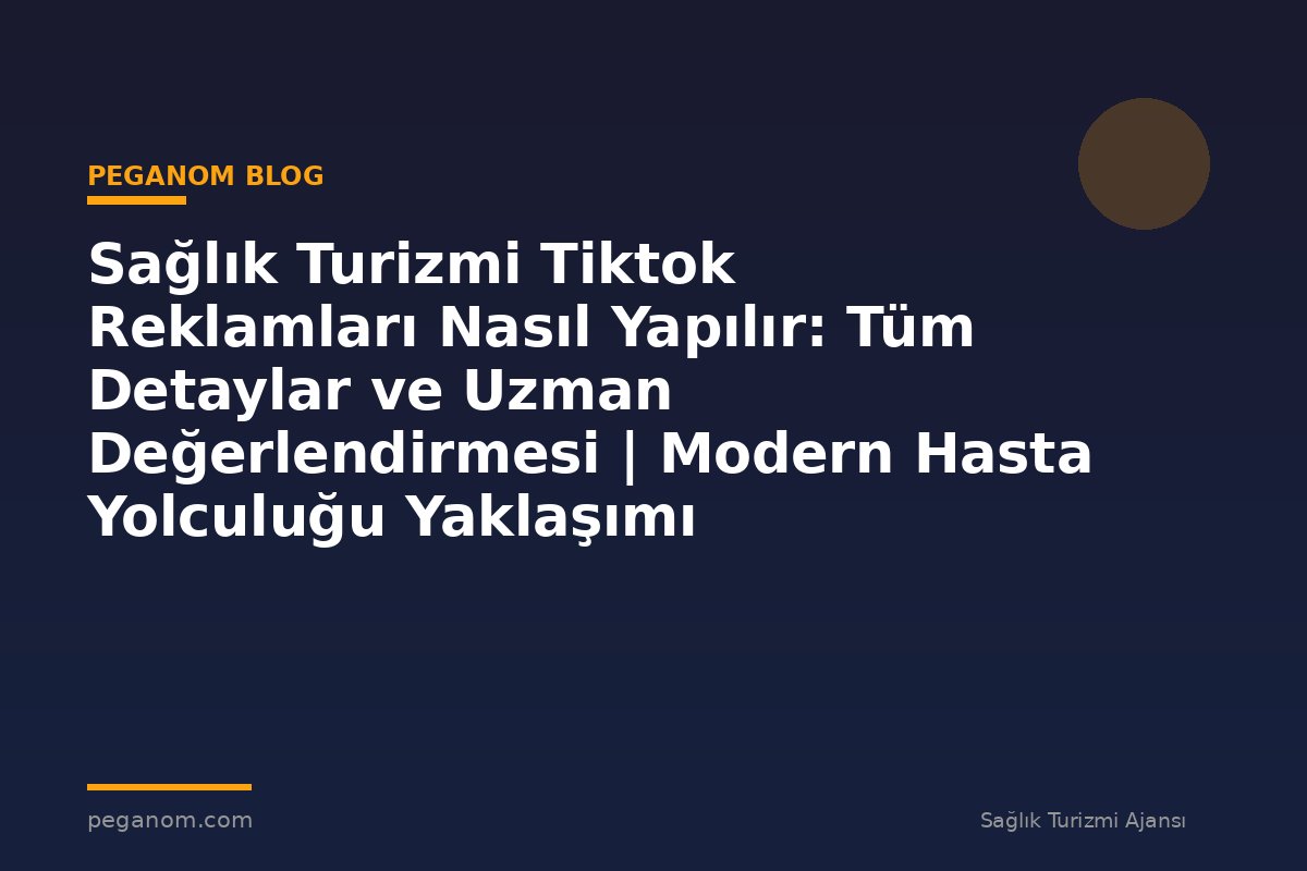 Sağlık Turizmi Tiktok Reklamları Nasıl Yapılır: Tüm Detaylar ve Uzman Değerlendirmesi | Modern Hasta Yolculuğu Yaklaşımı