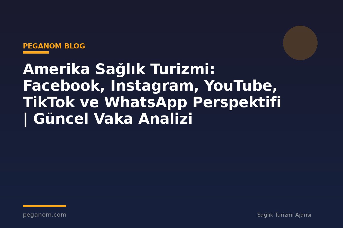 Amerika Sağlık Turizmi: Facebook, Instagram, YouTube, TikTok ve WhatsApp Perspektifi | Güncel Vaka Analizi