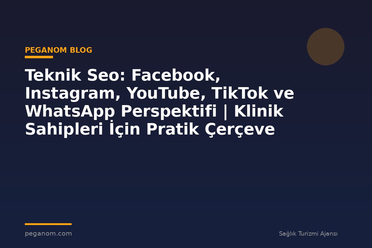 Teknik Seo: Facebook, Instagram, YouTube, TikTok ve WhatsApp Perspektifi | Klinik Sahipleri İçin Pratik Çerçeve