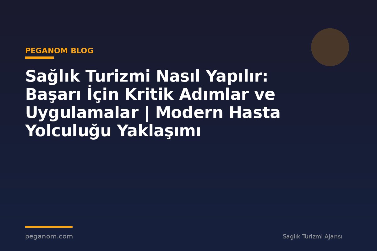 Sağlık Turizmi Nasıl Yapılır: Başarı İçin Kritik Adımlar ve Uygulamalar | Modern Hasta Yolculuğu Yaklaşımı