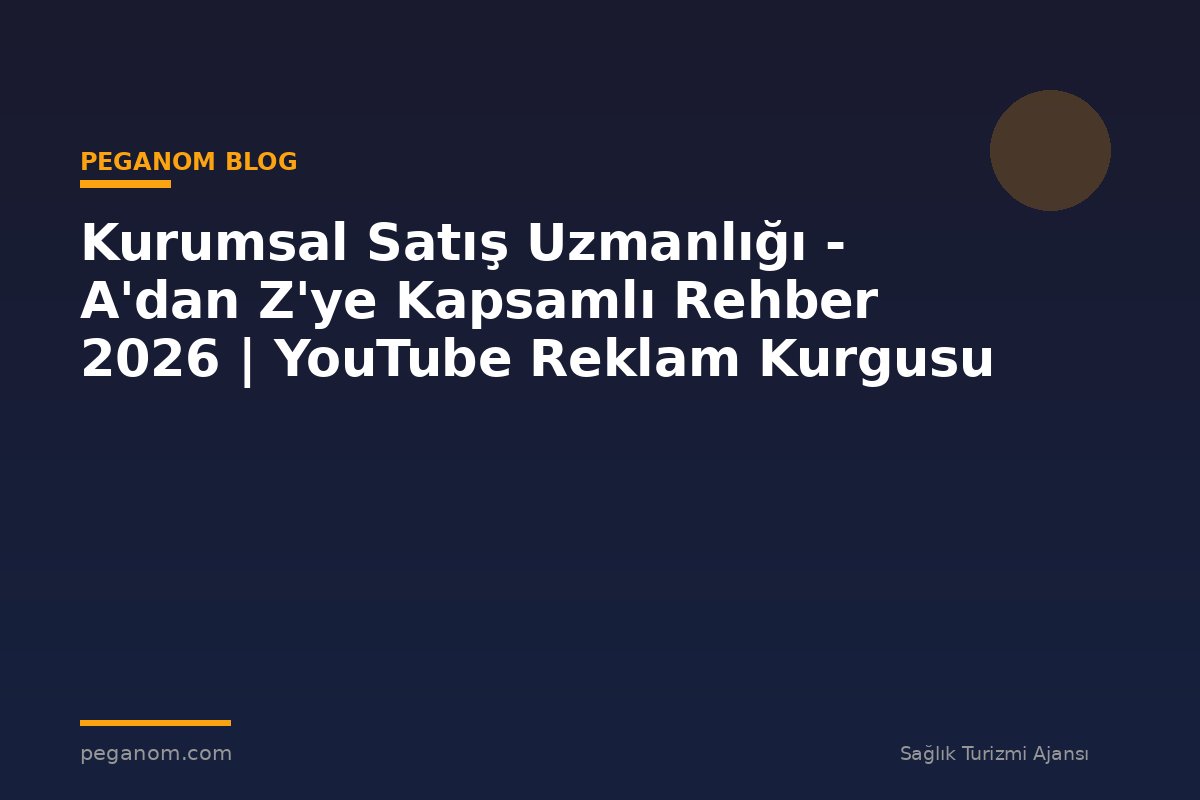 Kurumsal Satış Uzmanlığı - A'dan Z'ye Kapsamlı Rehber 2026 | YouTube Reklam Kurgusu