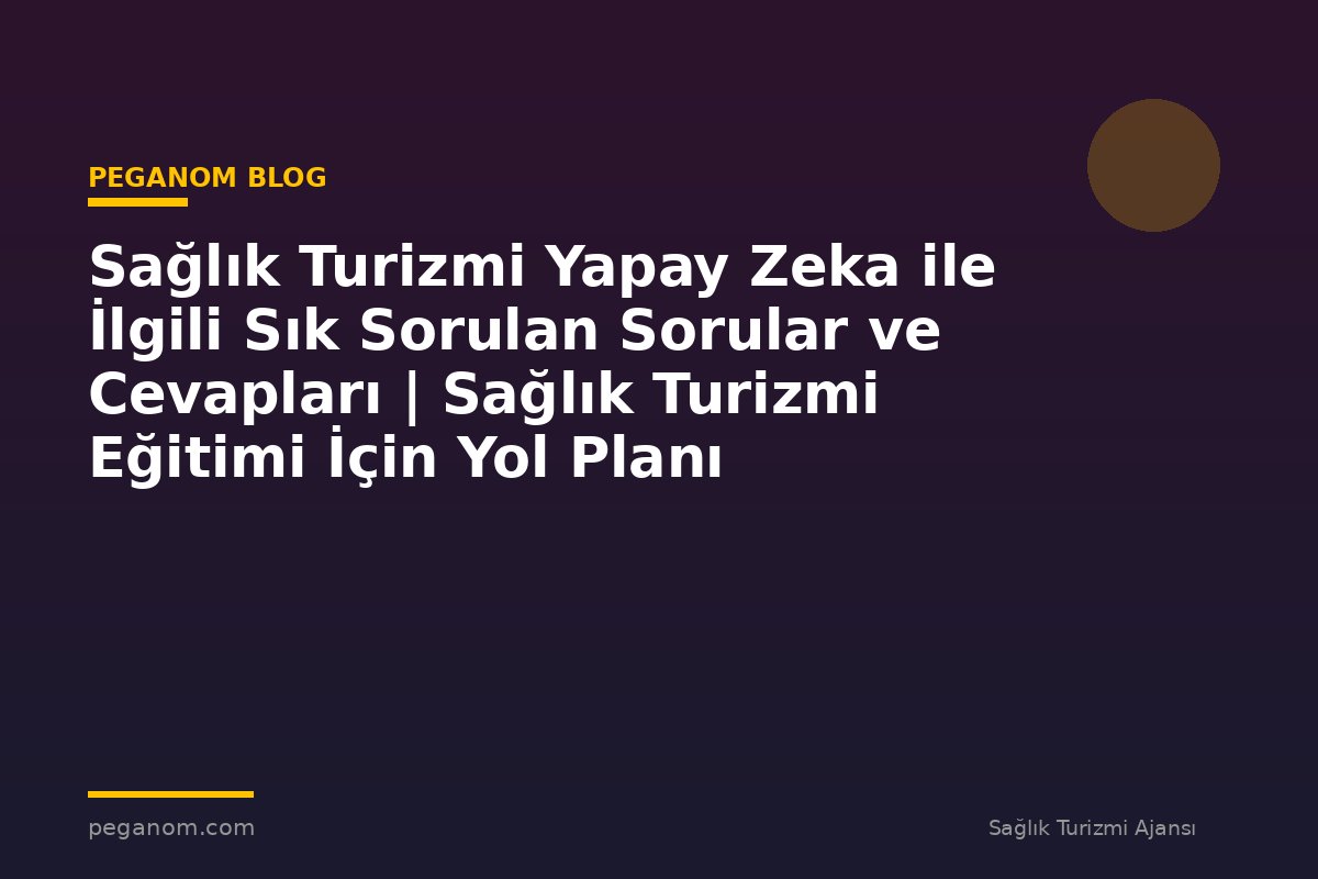 Sağlık Turizmi Yapay Zeka ile İlgili Sık Sorulan Sorular ve Cevapları | Sağlık Turizmi Eğitimi İçin Yol Planı