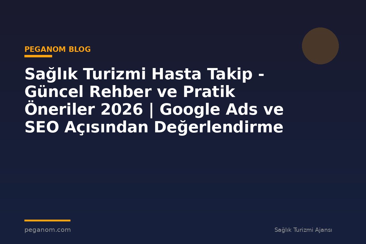 Sağlık Turizmi Hasta Takip - Güncel Rehber ve Pratik Öneriler 2026 | Google Ads ve SEO Açısından Değerlendirme